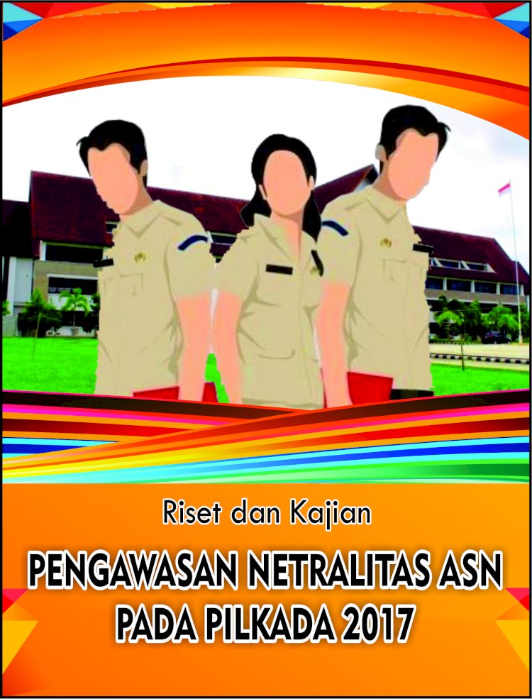 RISET PENGAWASAN NETRALITAS APARATUR SIPIL NEGARA (ASN) PADA PILKADA KOTA SORONG TAHUN   2017 